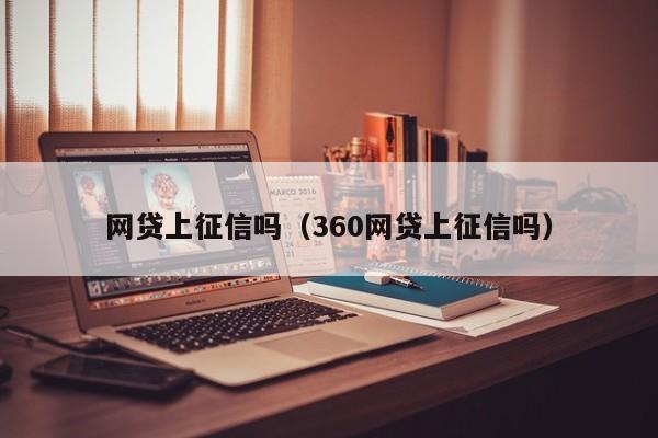 网贷上征信吗（360网贷上征信吗）