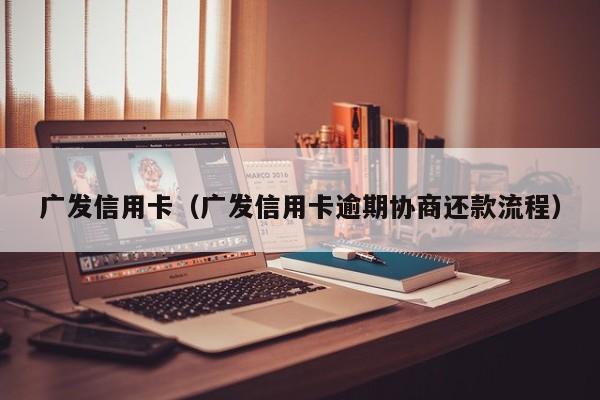 广发信用卡（广发信用卡逾期协商还款流程）