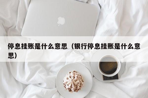 停息挂账是什么意思（银行停息挂账是什么意思）