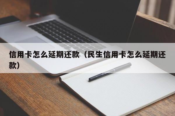 信用卡怎么延期还款（民生信用卡怎么延期还款）