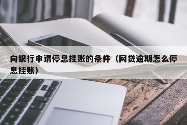 向银行申请停息挂账的条件（网贷逾期怎么停息挂账）