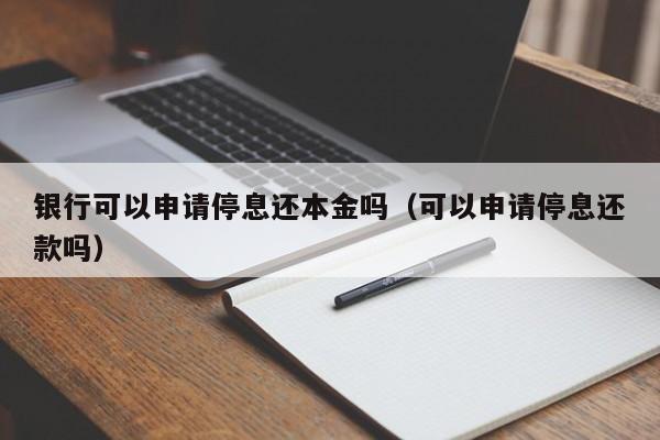 银行可以申请停息还本金吗（可以申请停息还款吗）