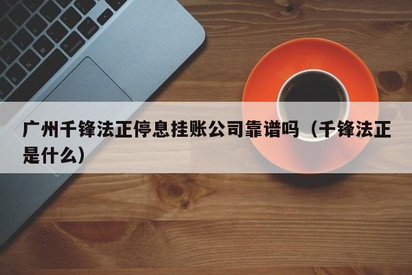 广州千锋法正停息挂账公司靠谱吗（千锋法正是什么）