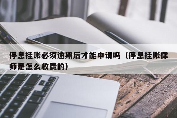 停息挂账必须逾期后才能申请吗（停息挂账律师是怎么收费的）