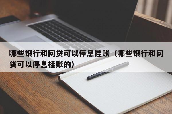 哪些银行和网贷可以停息挂账（哪些银行和网贷可以停息挂账的）