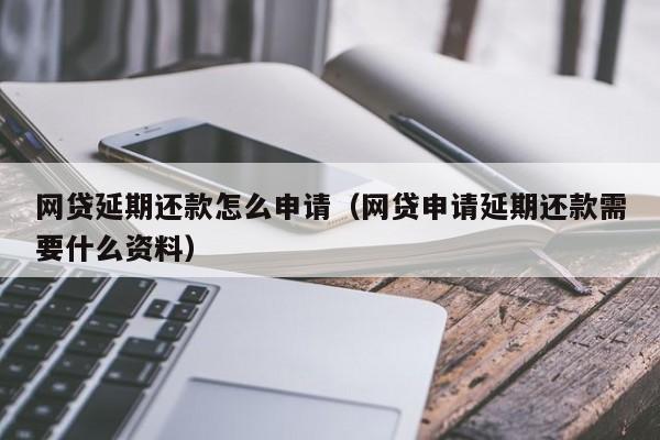 网贷延期还款怎么申请（网贷申请延期还款需要什么资料）