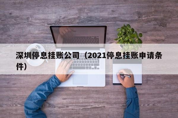 深圳停息挂账公司（2021停息挂账申请条件）