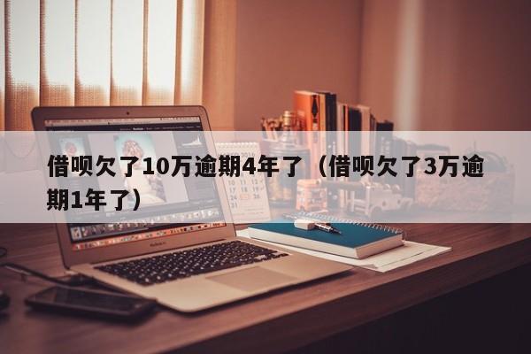 借呗欠了10万逾期4年了（借呗欠了3万逾期1年了）