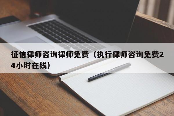 征信律师咨询律师免费（执行律师咨询免费24小时在线）